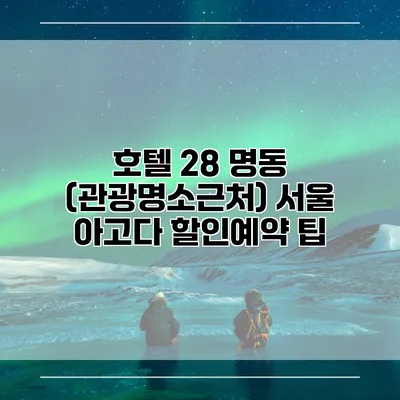 호텔 28 명동 (관광명소근처) 서울 아고다 할인예약 팁