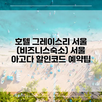 호텔 그레이스리 서울 (비즈니스숙소) 서울 아고다 할인코드 예약팁