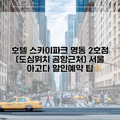 호텔 스카이파크 명동 2호점 (도심위치 공항근처) 서울 아고다 할인예약 팁