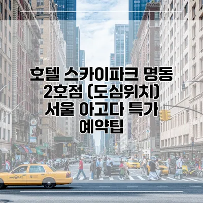 호텔 스카이파크 명동 2호점 (도심위치) 서울 아고다 특가 예약팁