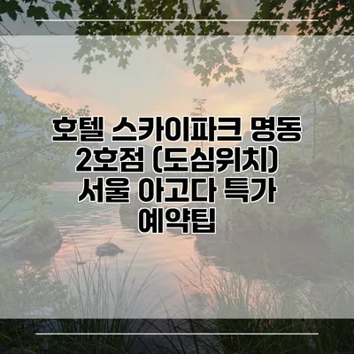 호텔 스카이파크 명동 2호점 (도심위치) 서울 아고다 특가 예약팁