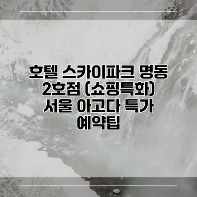 호텔 스카이파크 명동 2호점 (쇼핑특화) 서울 아고다 특가 예약팁