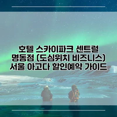 호텔 스카이파크 센트럴 명동점 (도심위치 비즈니스) 서울 아고다 할인예약 가이드