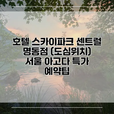 호텔 스카이파크 센트럴 명동점 (도심위치) 서울 아고다 특가 예약팁