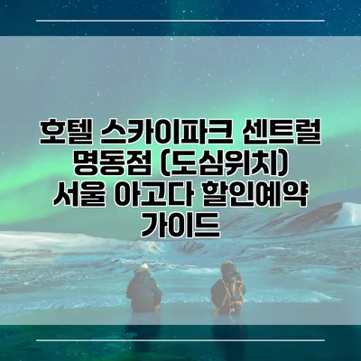 호텔 스카이파크 센트럴 명동점 (도심위치) 서울 아고다 할인예약 가이드