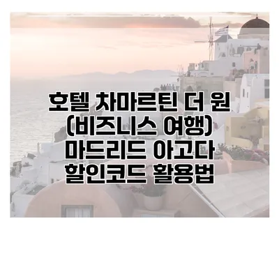 호텔 차마르틴 더 원 (비즈니스 여행) 마드리드 아고다 할인코드 활용법