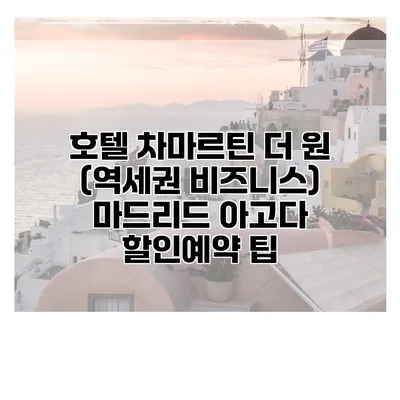 호텔 차마르틴 더 원 (역세권 비즈니스) 마드리드 아고다 할인예약 팁