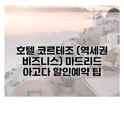 호텔 코르테조 (역세권 비즈니스) 마드리드 아고다 할인예약 팁