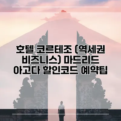 호텔 코르테조 (역세권 비즈니스) 마드리드 아고다 할인코드 예약팁
